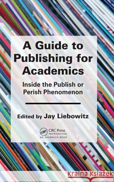 A Guide to Publishing for Academics: Inside the Publish or Perish Phenomenon Jay Liebowitz 9781482256260
