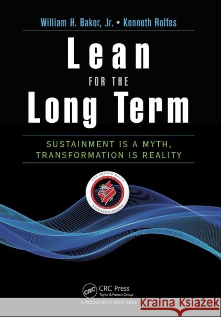 Lean for the Long Term: Sustainment Is a Myth, Transformation Is Reality William H. Bake Kenneth Rolfes 9781482257168 Productivity Press