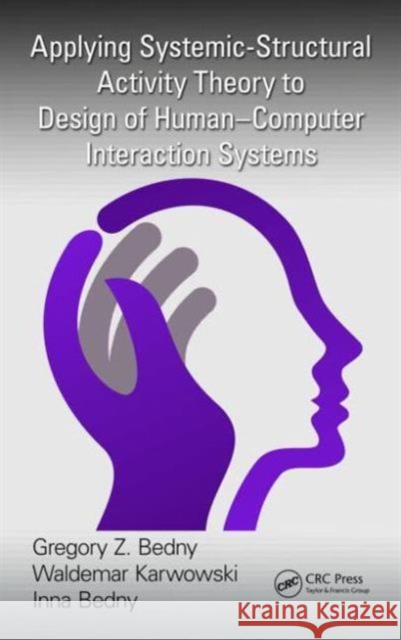 Applying Systemic-Structural Activity Theory to Design of Human-Computer Interaction Systems Gregory Z. Bedny Waldemar Karwowski Inna Bedny 9781482258042 CRC Press