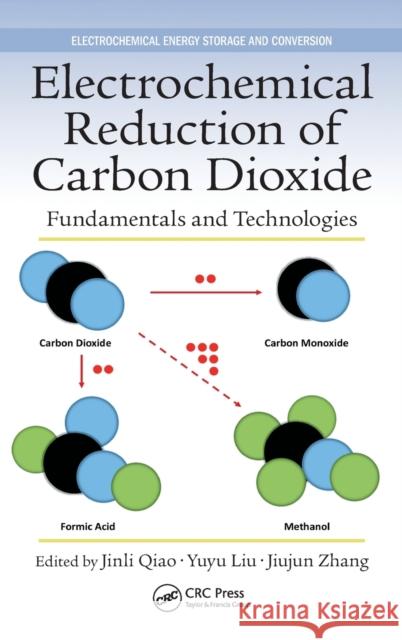 Electrochemical Reduction of Carbon Dioxide: Fundamentals and Technologies Jinli Qiao Yuyu Liu Jiujun Zhang 9781482258240