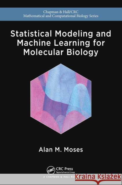 Statistical Modeling and Machine Learning for Molecular Biology Alan Moses 9781482258592 CRC Press