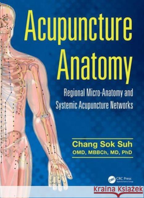 Acupuncture Anatomy: Regional Micro-Anatomy and Systemic Acupuncture Networks Chang Sok Suh 9781482259001 Apple Academic Press