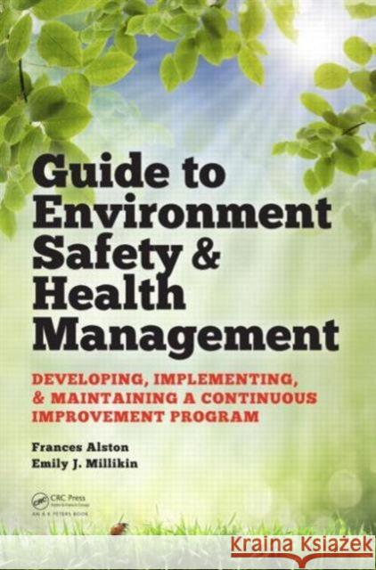 Guide to Environment Safety and Health Management: Developing, Implementing, and Maintaining a Continuous Improvement Program Frances Alston Emily J. Millikin 9781482259407