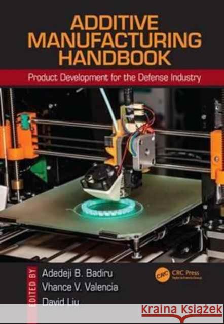 Additive Manufacturing Handbook: Product Development for the Defense Industry Adedeji B. Badiru Vhance V. Valencia David Liu 9781482264081