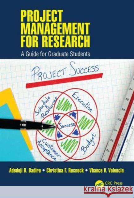 Project Management for Research: A Guide for Graduate Students Adedeji B. Badiru Christina F. Rusnock Vhance V. Valencia 9781482299113
