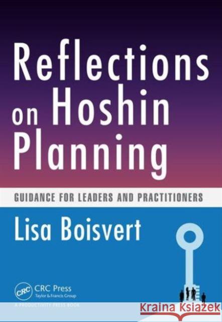 Reflections on Hoshin Planning: Guidance for Leaders and Practitioners Lisa Boisvert 9781482299786 Productivity Press