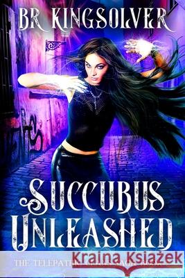 Succubus Unleashed: An Urban Fantasy / Paranormal Romance B. R. Kingsolver 9781482302257 Createspace