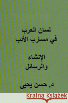 Lisan Al Arab Fi Masarib Al Adab Al Insha' Wal Rasa'il Dr Hasan Yahya 9781482303223 Createspace Independent Publishing Platform