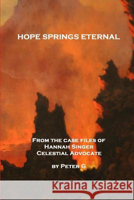 Hope Springs Eternal: From The Case Files Of Hannah Singer, Celestial Advocate G, Peter 9781482304077 Createspace