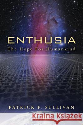 Enthusia: The Hope for Humankind MR Patrick F. Sullivan 9781482304503 Createspace