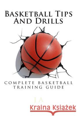 Basketball Tips And Drills: complete basketball training guide A, J. 9781482304626 Createspace
