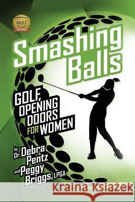 Smashing Balls: Golf, Opening Doors for Women Dr Debra Pentz Peggy Brigg 9781482304930 Createspace