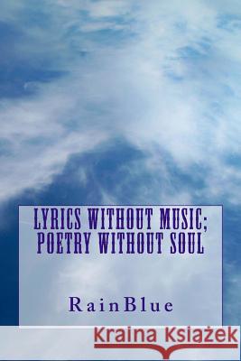 Lyrics without Music; Poetry without Soul Rainblue 9781482305883 Createspace