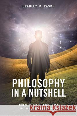 Philosophy in a Nutshell Bradley W. Rasch 9781482307177 Createspace