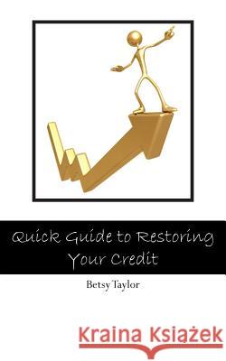Quick Guide to Restoring Your Credit Betsy Taylor 9781482308310 Createspace