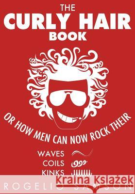 The Curly Hair Book: Or How Men Can Now Rock Their Waves, Coils And Kinks Samson, Rogelio 9781482308662