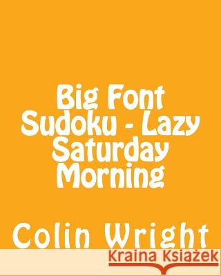 Big Font Sudoku - Lazy Saturday Morning: 80 Easy to Read, Large Print Sudoku Puzzles Colin Wright 9781482309171