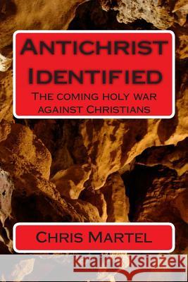 AntiChrist Identified: The Coming Holy War Against Chrisitians Martel, Chris 9781482309232