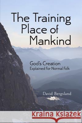 The Training Place of Mankind: God's Creation Explained For Normal Folk Bergsland, David 9781482309515 Createspace