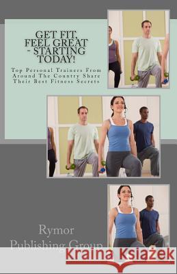 Get Fit, Feel Great - Starting Today!: Top Personal Trainers From Around The Country Share Their Best Fitness Secrets Carpenter, Taylor 9781482310849 Createspace