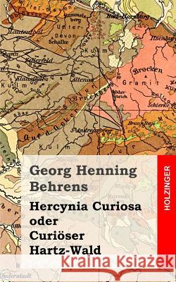Hercynia Curiosa oder Curiöser Hartz-Wald Behrens, Georg Henning 9781482311877