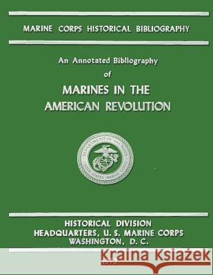 An Annotated Bibliography of Marines in the American Revolution Marine Corps History and Museums Divisio Carolyn A. Tyson Rowland P. G 9781482314120 Createspace