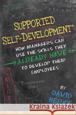 Supported Self-Development: How Managers Can Use the Skills They Already Have To Develop Their Employees Berke, David 9781482314656 Createspace