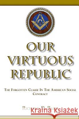Our Virtuous Republic: The Forgotten Clause In The America Social Contract Baris, Richard D. 9781482316001 Createspace