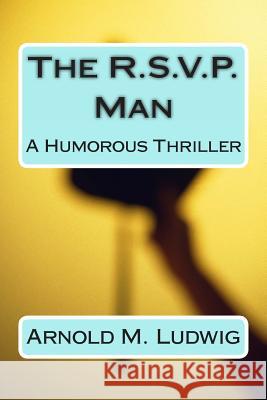 The R.S.V.P. Man: A Humorous Thriller Arnold M. Ludwig 9781482317299 Createspace