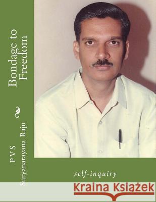 Bondage to Freedom: self-inquiry Raju Raju, P. V. S. Suryanarayana 9781482317893 Createspace