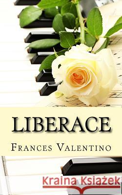 Liberace: The Unofficial Biography Frances Valentino 9781482318814 Createspace