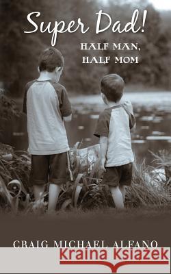 Super Dad!: Half Man, Half Mom Craig Michael Alfano 9781482319187