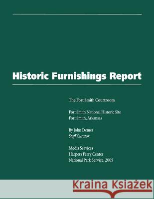 Historic Furnishings Report - The Fort Smith Courtroom National Park Service 9781482319200 Createspace