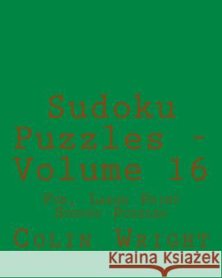 Sudoku Puzzles - Volume 16: Fun, Large Print Sudoku Puzzles Colin Wright 9781482319545 Createspace