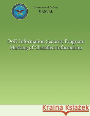 DoD Information Security Program: Marking of Classified Information (DoD 5200.01, Volume 2) Defense, Department Of 9781482320206 Createspace