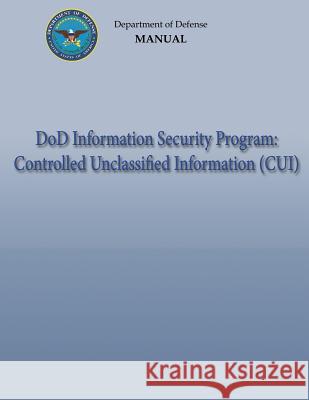 DoD Information Security Program: Controlled Unclassified Information (CUI) (DoD 5200.01, Volume 4) Defense, Department Of 9781482320268 Createspace