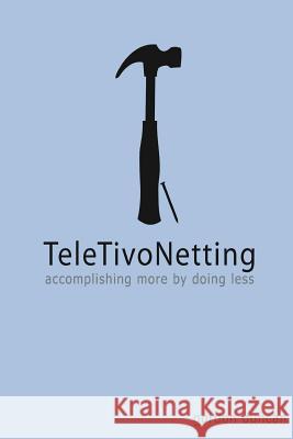 TeleTivoNetting: Accomplishing More by Doing Less Duncan, Gordon 9781482320374 Createspace