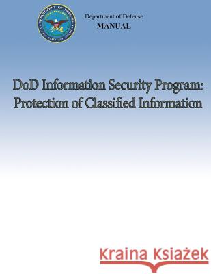 DoD Information Security Program: Protection of Classified Information (DoD 5200.01, Volume 3) Defense, Department Of 9781482320381 Createspace