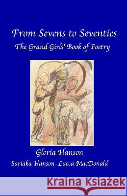 From Sevens to Seventies: The Grandgirls' Book of Poetry Gloria Hanson Sariaka Melissa Hanson Lucca Allessandra MacDonald 9781482320503 Createspace