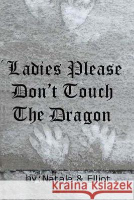 Ladies Please Don't Touch The Dragon Blackburn-Elliot, Patrick W. 9781482321104 Createspace