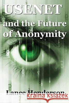 Usenet & the Future of Anonymity Lance Henderson 9781482323078 Createspace