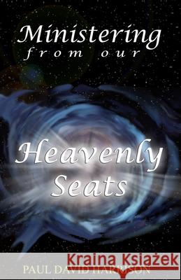 Ministering from our Heavenly Seats Paul David Harrison 9781482324310 Createspace Independent Publishing Platform