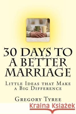 Thirty Days to a Better Marriage: Little Ideas that Make a Big Difference Tyree, Gregory K. 9781482324341