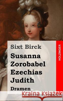 Susanna / Zorobabel / Ezechias / Judith: Dramen Sixt Birck 9781482325720 Createspace