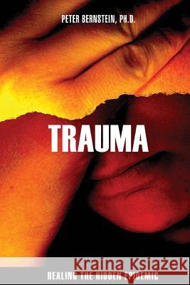 Trauma: Healing the Hidden Epidemic Peter M. Bernstei 9781482327496 Createspace