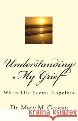 Understanding My Grief: When life seem hopeless George, Mary 9781482330007