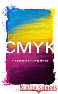 Cmyk: The Process of Life Together: Text Only Version Justin McRoberts 9781482331936 Createspace