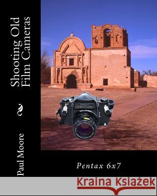 Shooting Old Film Cameras: Pentax 6x7 Paul B. Moore 9781482335439 Createspace Independent Publishing Platform