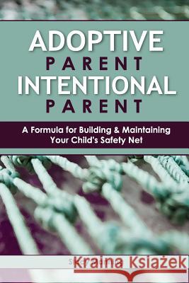 Adoptive Parent Intentional Parent: A Formula for Building & Maintaining Your Child's Safety Net Stacy Manning Kelly Vrchota Robyn Behrens 9781482336672