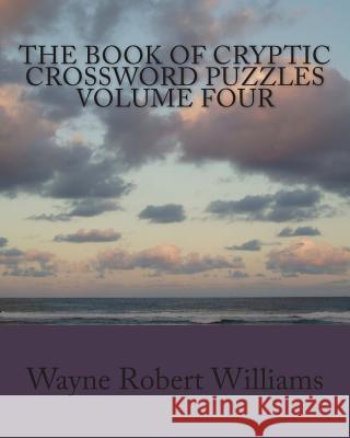 The Book of Cryptic Crossword Puzzles Volume 4 Wayne Robert Williams 9781482336733